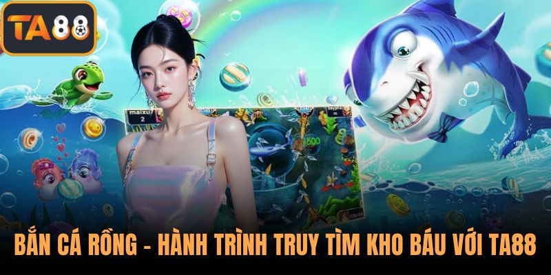 Bắn Cá Rồng – Hành Trình Truy Tìm Kho Báu Với TA88