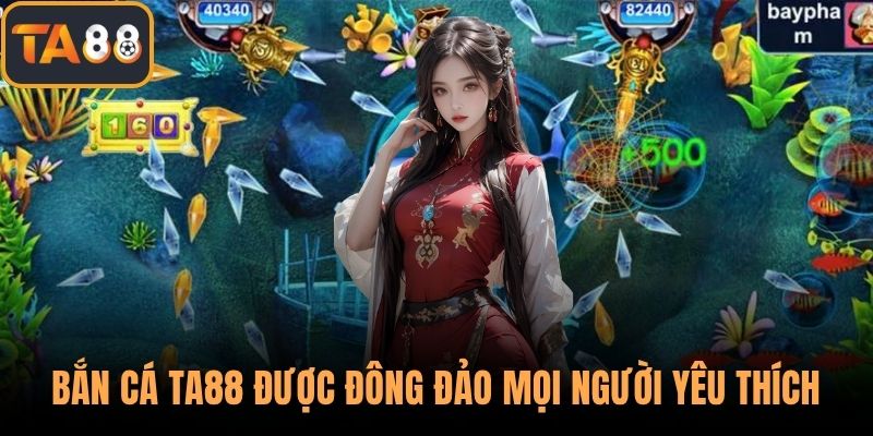 Sảnh bắn cá TA88 được đông đảo mọi người yêu thích