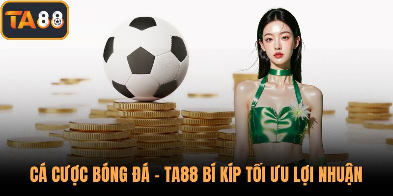 Cá Cược Bóng Đá - TA88 Bí Kíp Tối Ưu Lợi Nhuận Nên Vận Dụng