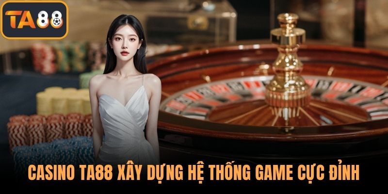 Casino TA88 xây dựng hệ thống game cực đỉnh