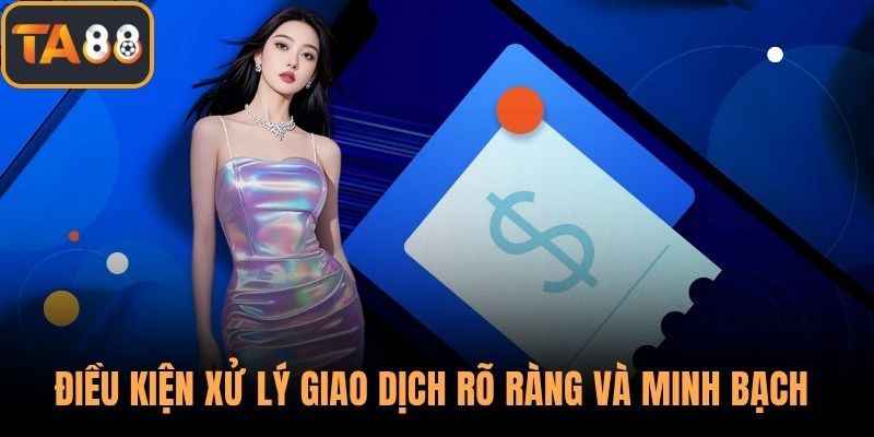 Điều kiện xử lý giao dịch rõ ràng và minh bạch