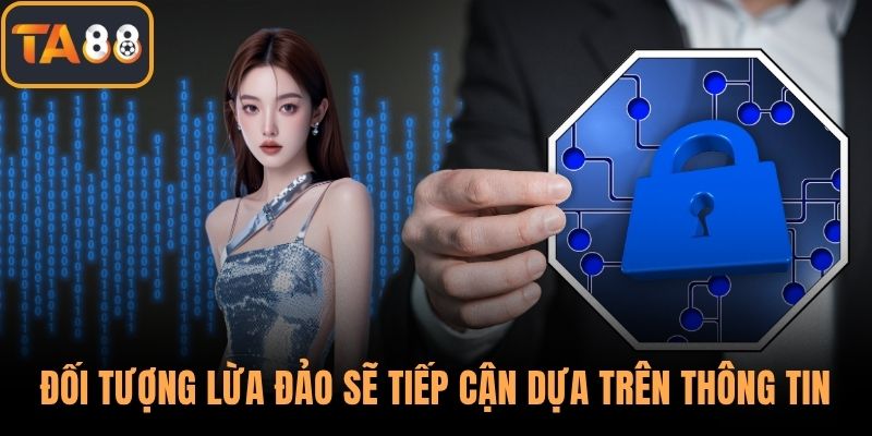 Đối tượng lừa đảo sẽ tiếp cận dựa trên thông tin bị rò rỉ