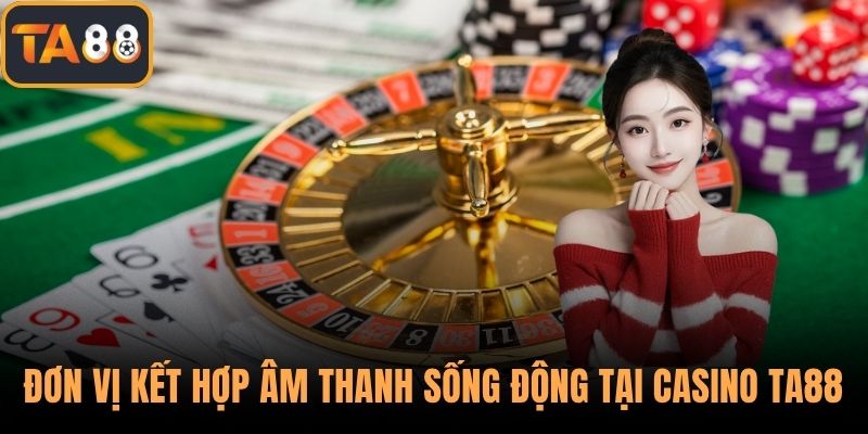 Đơn vị kết hợp hiệu ứng và âm thanh sống động tại casino TA88