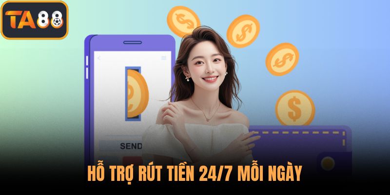Hỗ trợ rút tiền 24/7 mỗi ngày