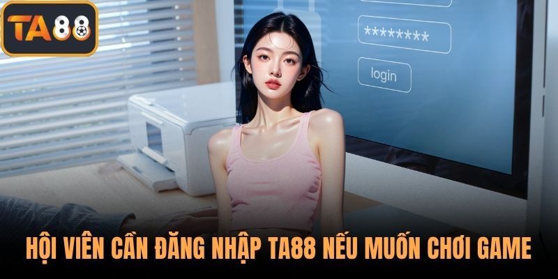 Hội viên cần đăng nhập TA88 nếu muốn chơi game