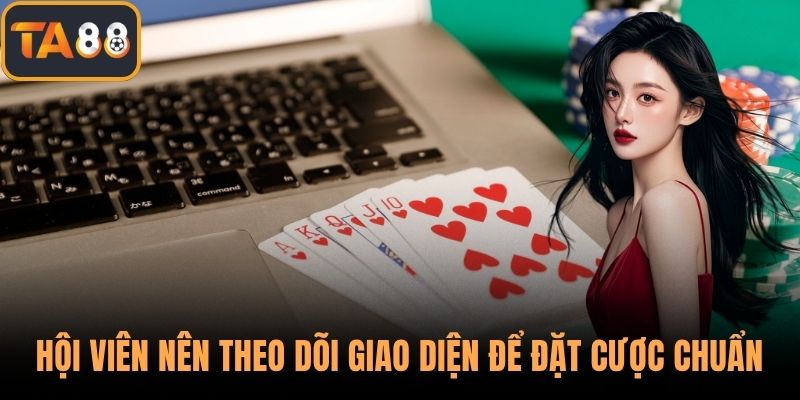 Hội viên nên theo dõi giao diện để đặt cược chuẩn