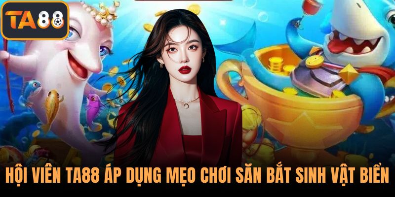 Hội viên TA88 nên áp dụng mẹo chơi săn bắt sinh vật biển