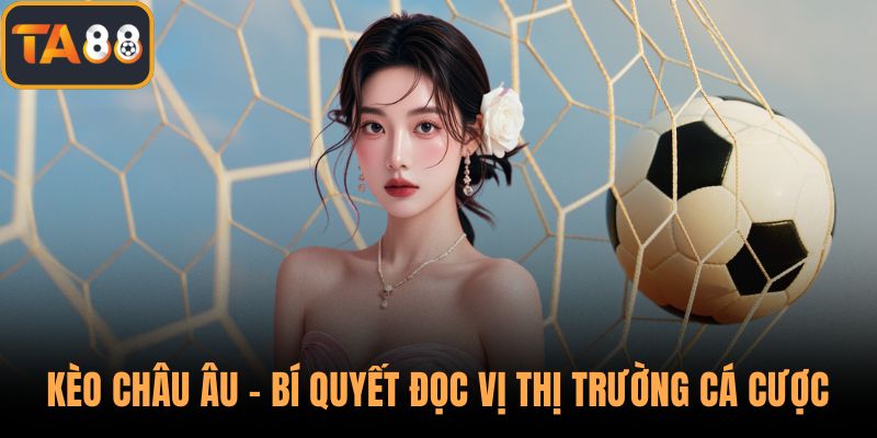 Kèo Châu Âu - Bí Quyết Đọc Vị Thị Trường Cá Cược Bóng Đá