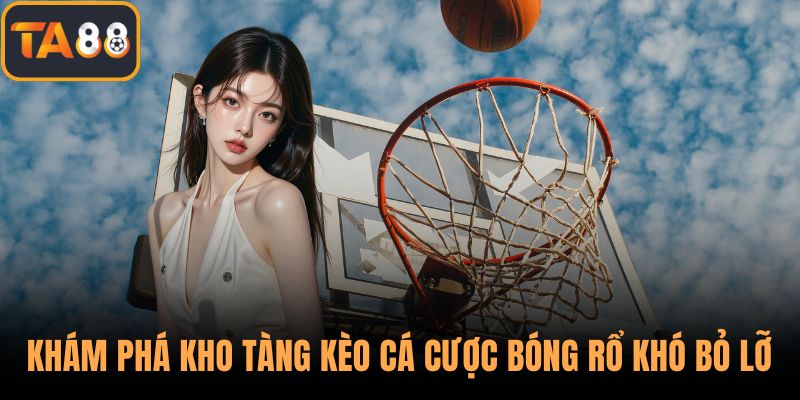 Khám phá kho tàng kèo cá cược bóng rổ khó bỏ lỡ