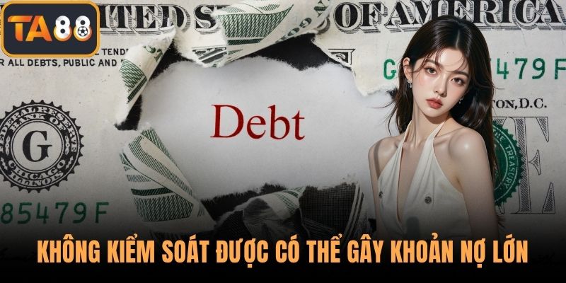 Không kiểm soát được có thể gây khoản nợ lớn