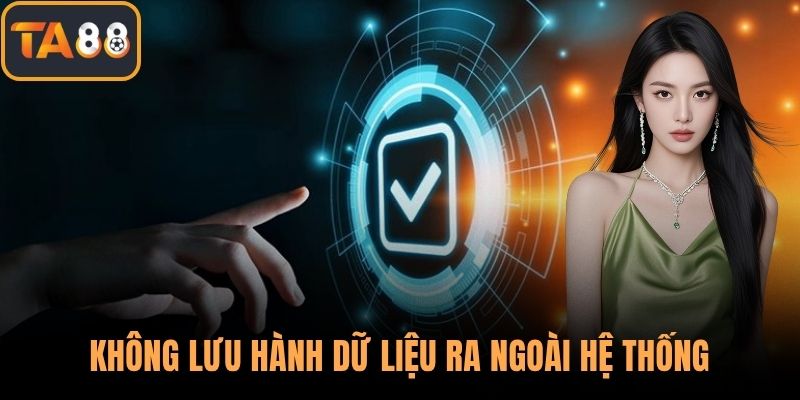 Không lưu hành dữ liệu ra ngoài hệ thống