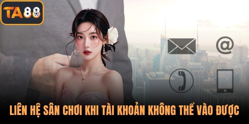 Liên hệ sân chơi khi tài khoản không thể vào được
