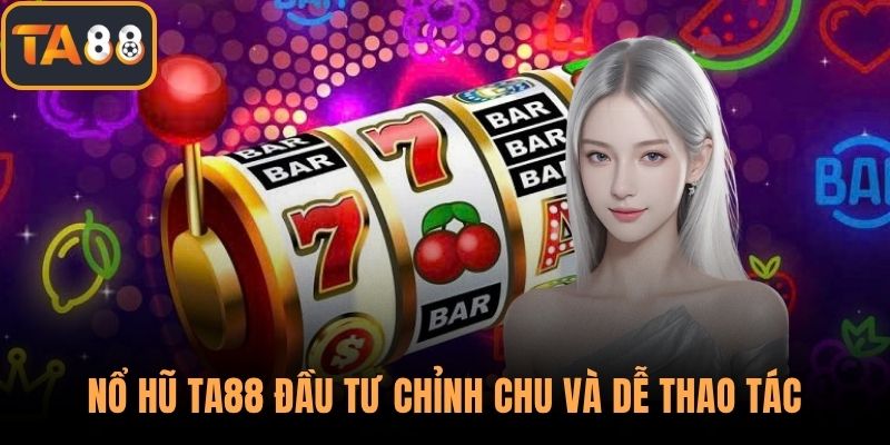 Nổ hũ TA88 đầu tư chỉnh chu và dễ thao tác
