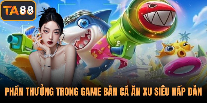 Phần thưởng trong game bắn cá ăn xu siêu hấp dẫn