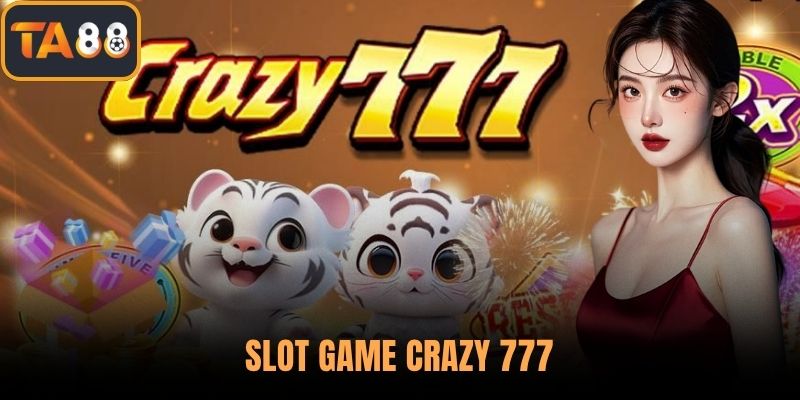 Slot Game Crazy 777 – Khám Phá Game Nổ Hũ Đỉnh Cao Trên TA88