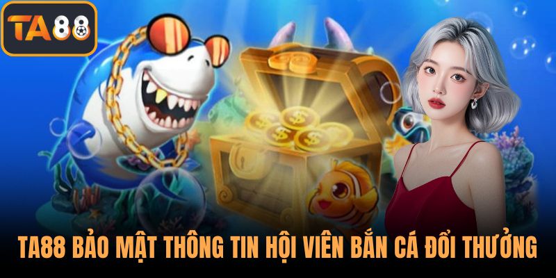 TA88 bảo mật thông tin cho hội viên bắn cá đổi thưởng