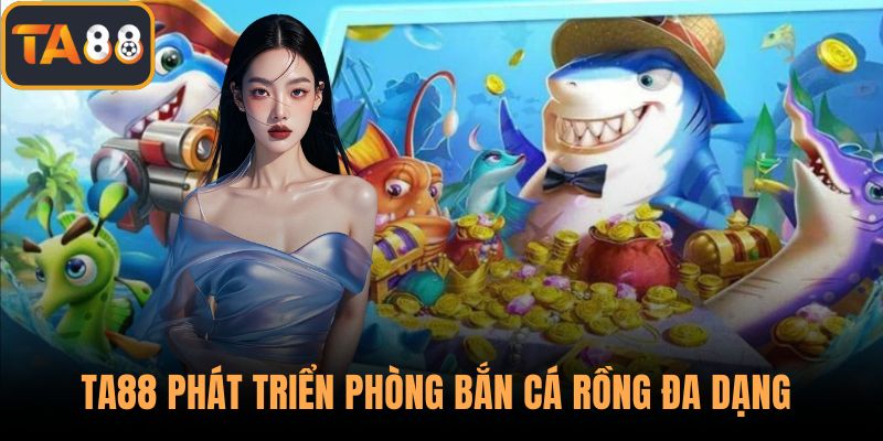 TA88 phát triển hệ thống phòng bắn cá rồng đa dạng cấp độ