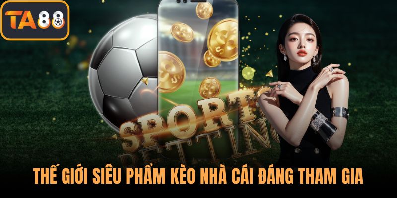 Thế giới siêu phẩm kèo nhà cái đáng tham gia