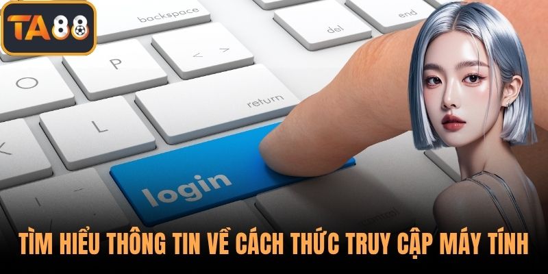 Tìm hiểu thông tin về cách thức truy cập từ máy tính