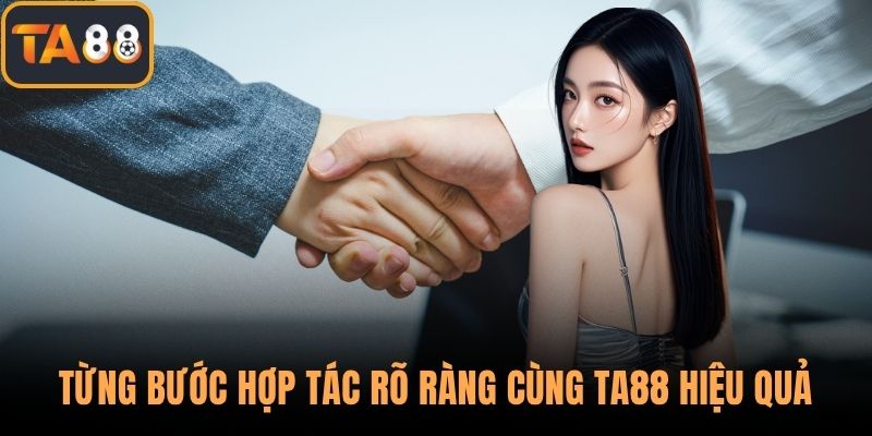 Từng bước hợp tác rõ ràng cùng TA88 hiệu quả