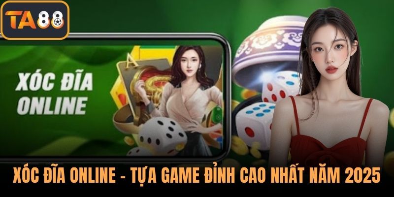 Xóc Đĩa Online - Tựa Game Đỉnh Cao Nhất Năm 2025 Tại TA88